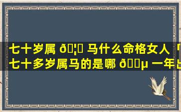 七十岁属 🦉 马什么命格女人「七十多岁属马的是哪 🐵 一年出生的」